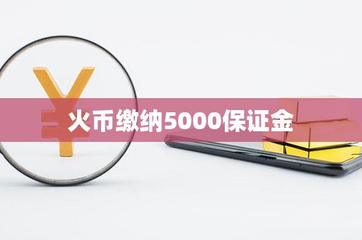 火币缴纳5000保证金