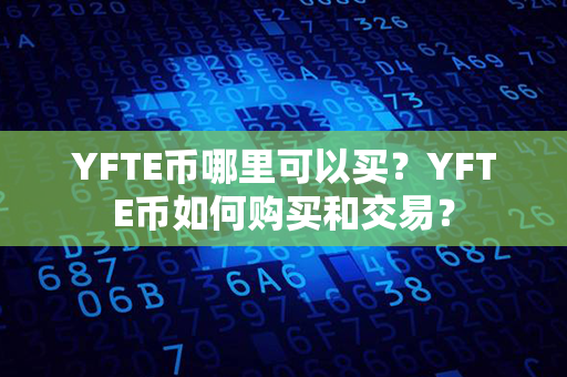 YFTE币哪里可以买？YFTE币如何购买和交易？