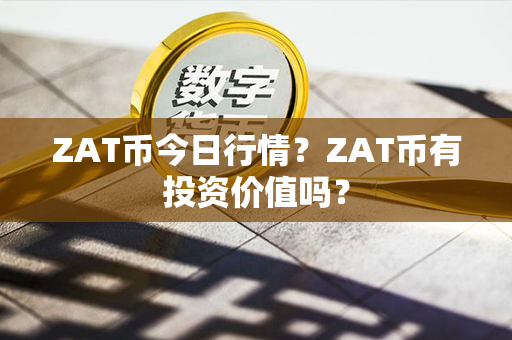 ZAT币今日行情？ZAT币有投资价值吗？