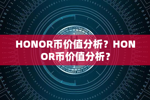 HONOR币价值分析？HONOR币价值分析？