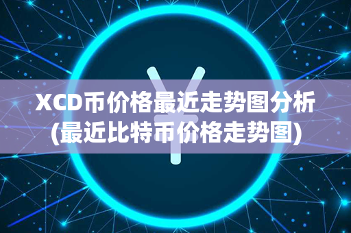 XCD币价格最近走势图分析(最近比特币价格走势图)