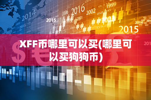 XFF币哪里可以买(哪里可以买狗狗币)