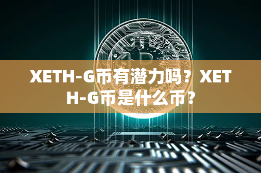 XETH-G币有潜力吗？XETH-G币是什么币？