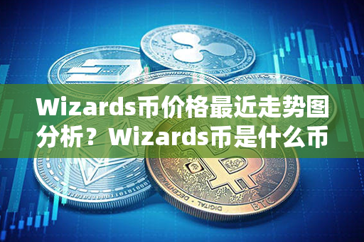 Wizards币价格最近走势图分析？Wizards币是什么币？