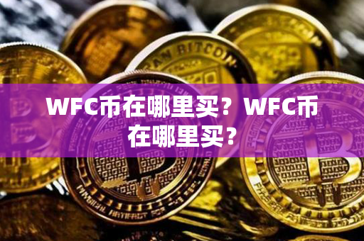 WFC币在哪里买？WFC币在哪里买？