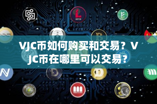 VJC币如何购买和交易？VJC币在哪里可以交易？