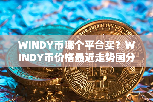 WINDY币哪个平台买？WINDY币价格最近走势图分析？