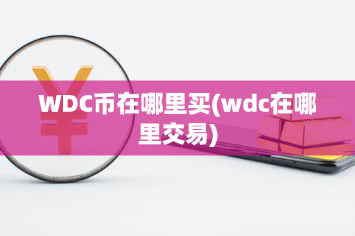 WDC币在哪里买(wdc在哪里交易)