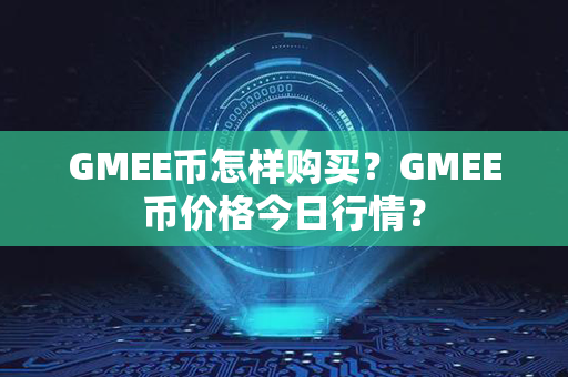 GMEE币怎样购买？GMEE币价格今日行情？