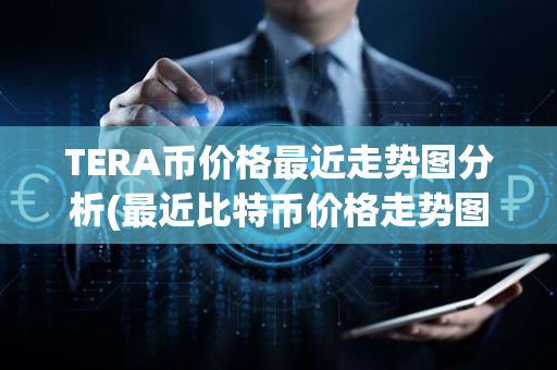 TERA币价格最近走势图分析(最近比特币价格走势图)