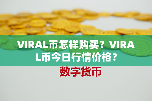 VIRAL币怎样购买？VIRAL币今日行情价格？