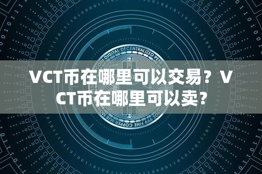 VCT币在哪里可以交易？VCT币在哪里可以卖？