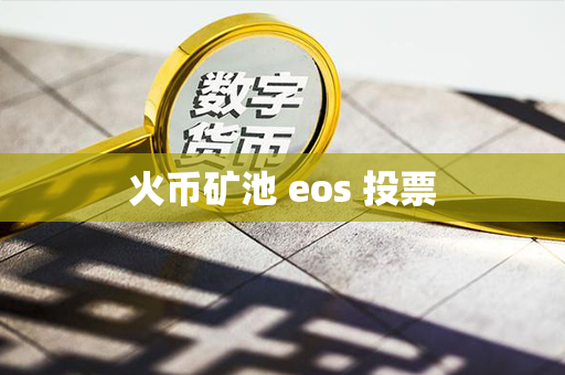 火币矿池 eos 投票