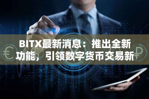 BITX最新消息：推出全新功能，引领数字货币交易新潮流！