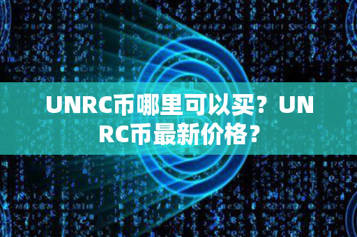 UNRC币哪里可以买？UNRC币最新价格？