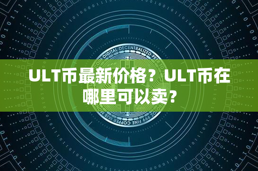 ULT币最新价格？ULT币在哪里可以卖？