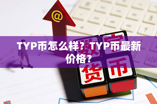 TYP币怎么样？TYP币最新价格？