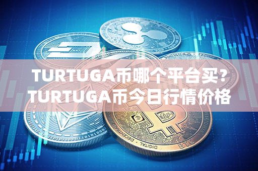 TURTUGA币哪个平台买？TURTUGA币今日行情价格？