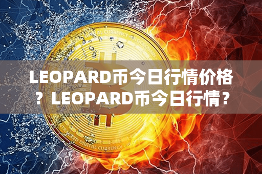 LEOPARD币今日行情价格？LEOPARD币今日行情？