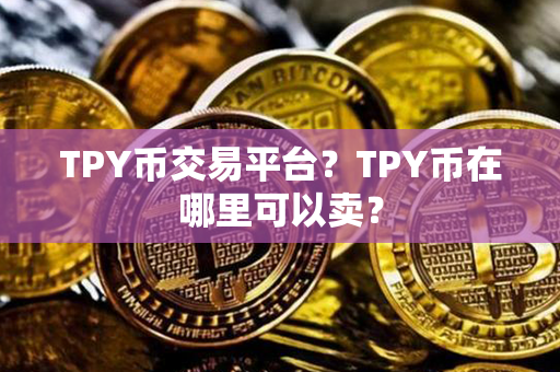 TPY币交易平台？TPY币在哪里可以卖？