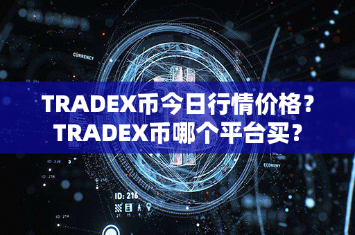 TRADEX币今日行情价格？TRADEX币哪个平台买？