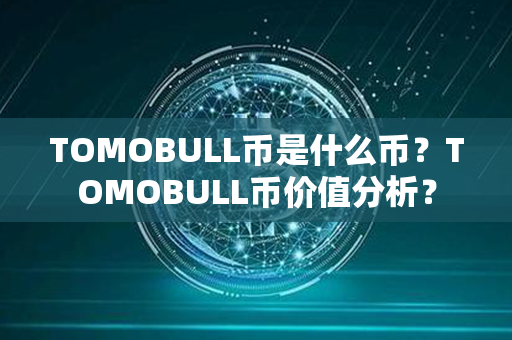 TOMOBULL币是什么币？TOMOBULL币价值分析？