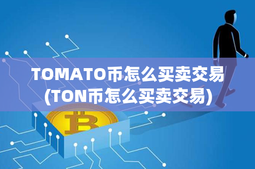 TOMATO币怎么买卖交易(TON币怎么买卖交易)