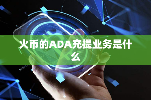 火币的ADA充提业务是什么