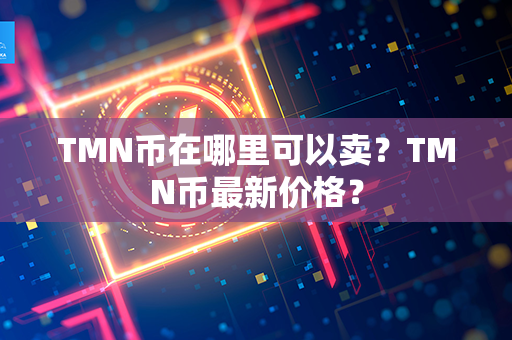 TMN币在哪里可以卖？TMN币最新价格？