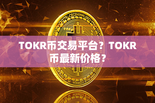 TOKR币交易平台？TOKR币最新价格？