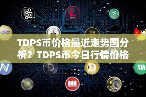 TDPS币价格最近走势图分析？TDPS币今日行情价格？