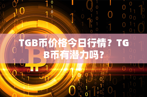 TGB币价格今日行情？TGB币有潜力吗？