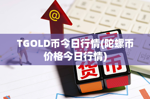 TGOLD币今日行情(陀螺币价格今日行情)