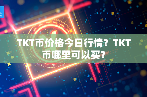 TKT币价格今日行情？TKT币哪里可以买？