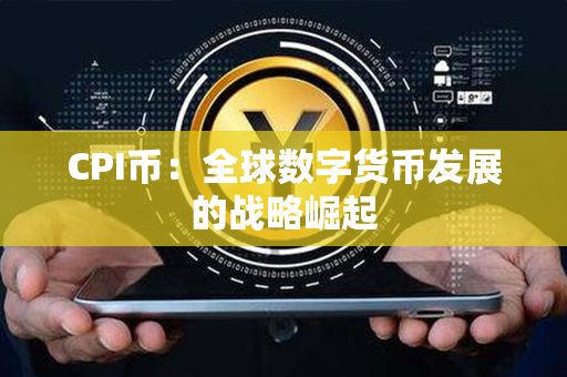 CPI币：全球数字货币发展的战略崛起