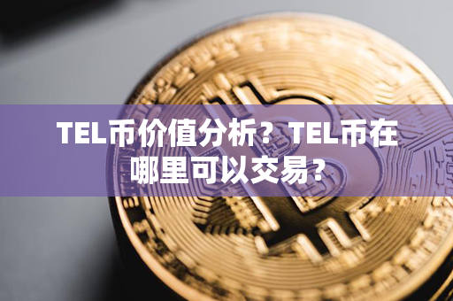 TEL币价值分析？TEL币在哪里可以交易？