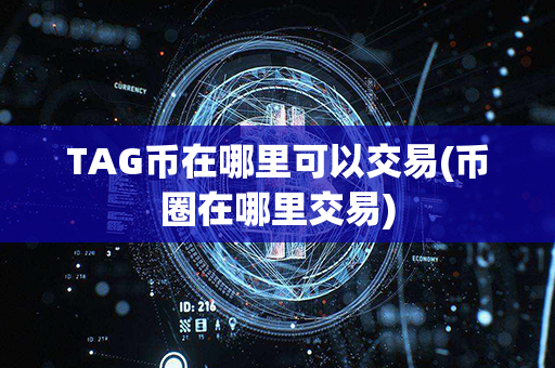 TAG币在哪里可以交易(币圈在哪里交易)