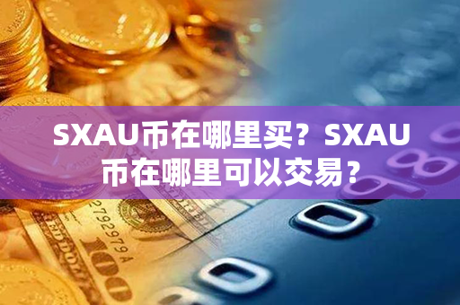 SXAU币在哪里买？SXAU币在哪里可以交易？