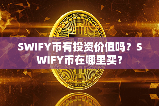 SWIFY币有投资价值吗？SWIFY币在哪里买？