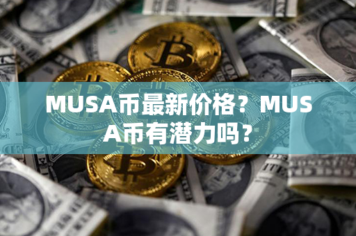 MUSA币最新价格？MUSA币有潜力吗？