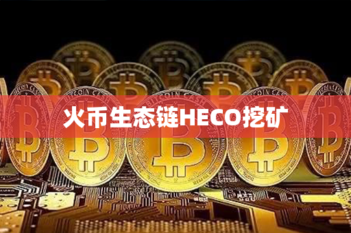 火币生态链HECO挖矿