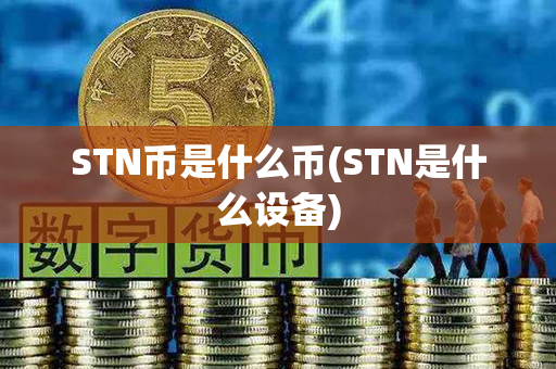 STN币是什么币(STN是什么设备)