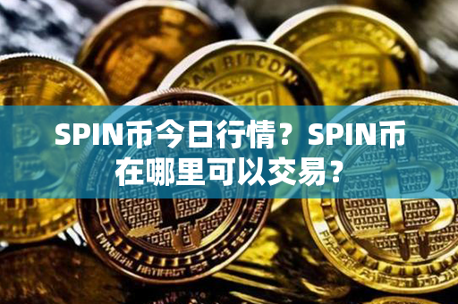 SPIN币今日行情？SPIN币在哪里可以交易？