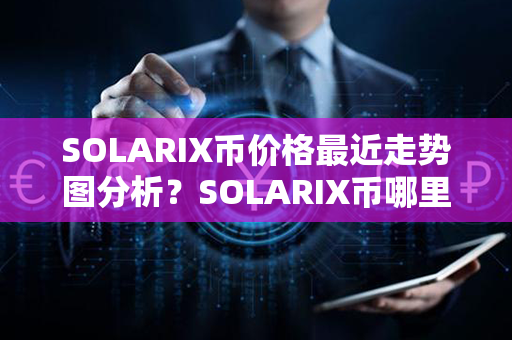 SOLARIX币价格最近走势图分析？SOLARIX币哪里可以买？