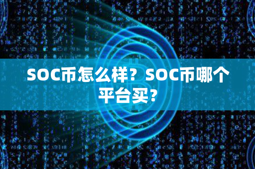 SOC币怎么样？SOC币哪个平台买？