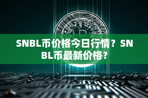 SNBL币价格今日行情？SNBL币最新价格？