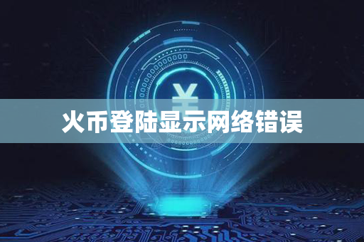 火币登陆显示网络错误