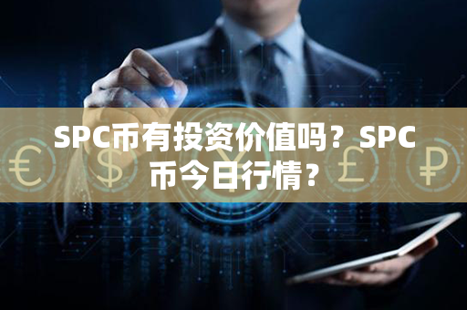 SPC币有投资价值吗？SPC币今日行情？