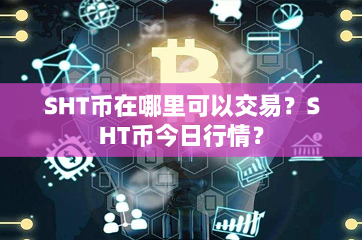 SHT币在哪里可以交易？SHT币今日行情？