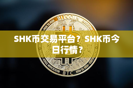 SHK币交易平台？SHK币今日行情？